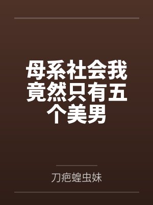母系社会我竟然只有五个美男 母系社会我竟然只有五个美男