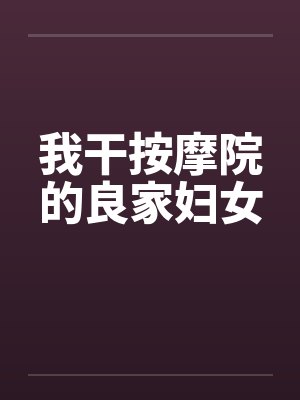 我干按摩院的良家妇女 我干按摩院的良家妇女