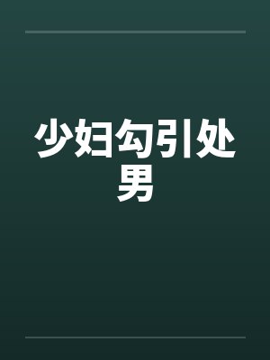 少妇勾引处男 少妇勾引处男