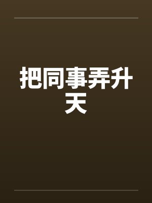 把同事弄升天 把同事弄升天