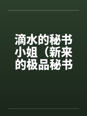 滴水的秘书小姐(新来的极品秘书 滴水的秘书小姐(新来的极品秘书