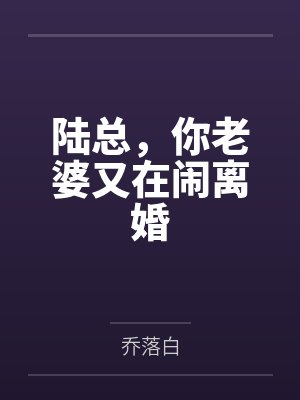陆总，你老婆又在闹离婚by乔落白