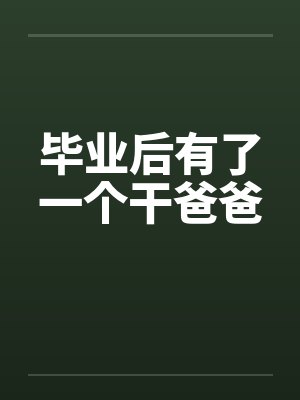 毕业后有了一个干爸爸 毕业后有了一个干爸爸