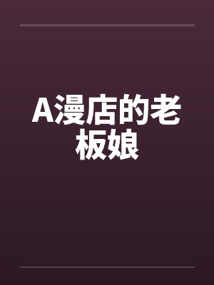 A漫店的老板娘 A漫店的老板娘