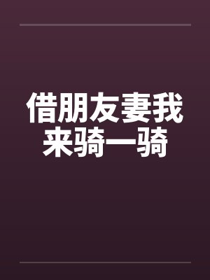 借朋友妻我来骑一骑 借朋友妻我来骑一骑