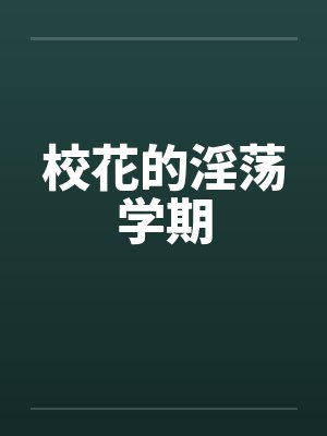 校花的淫荡学期 校花的淫荡学期