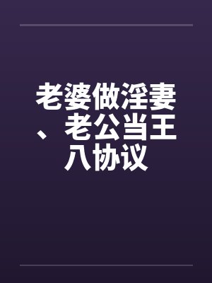 老婆做淫妻、老公当王八协议 老婆做淫妻、老公当王八协议