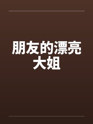 朋友的漂亮大姐 朋友的漂亮大姐