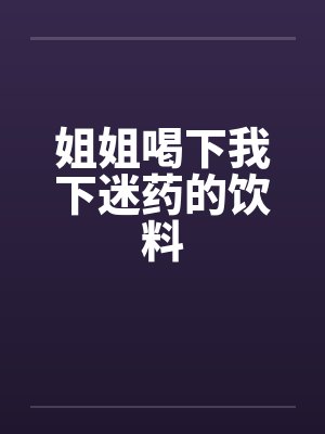 姐姐喝下我下迷药的饮料