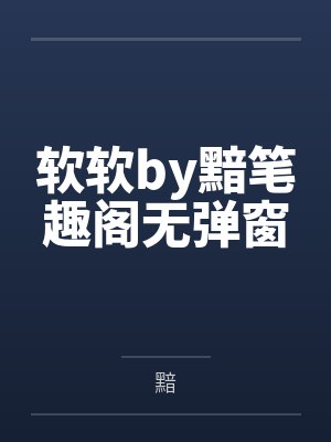 软软by黯笔趣阁无弹窗