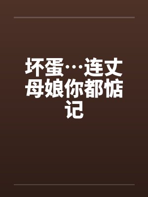 坏蛋…连丈母娘你都惦记 坏蛋…连丈母娘你都惦记