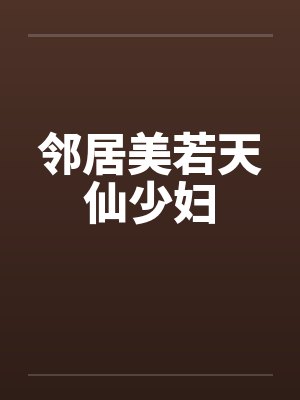 邻居美若天仙少妇 邻居美若天仙少妇