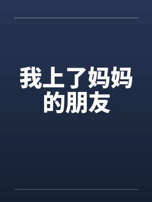 我上了妈妈的朋友 我上了妈妈的朋友