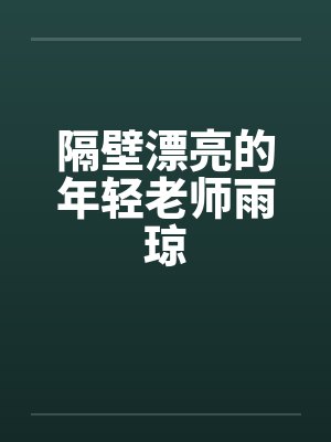 隔壁漂亮的年轻老师雨琼 隔壁漂亮的年轻老师雨琼