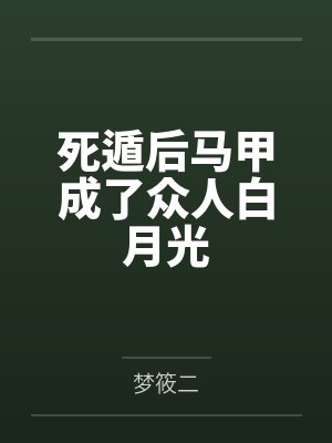 死遁后马甲成了众人白月光 死遁后马甲成了众人白月光