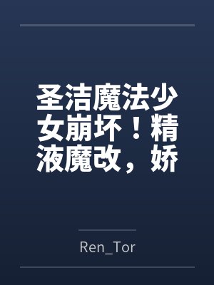 圣洁魔法少女崩坏!精液魔改,娇小巨乳高冷圣女变专属魅魔飞机杯笔趣阁无弹窗 圣洁魔法少女崩坏!精液魔改,娇小巨乳高冷圣女变专属魅魔飞机杯笔趣阁无弹窗