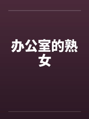 办公室的熟女 办公室的熟女