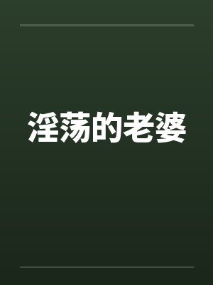 淫荡的老婆 淫荡的老婆