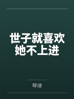 世子就喜欢她不上进by琴律 世子就喜欢她不上进by琴律