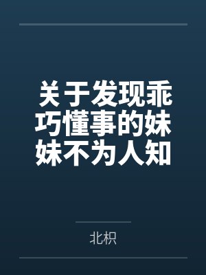 关于发现乖巧懂事的妹妹不为人知的一面,竟是心机兄控抖M并成为我的专属性奴这件事by北枳 关于发现乖巧懂事的妹妹不为人知的一面,竟是心机兄控抖M并成为我的专属性奴这件事by北枳