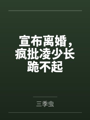 宣布离婚,疯批凌少长跪不起 宣布离婚,疯批凌少长跪不起
