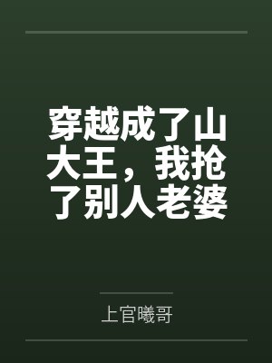 穿越成了山大王,我抢了别人老婆 穿越成了山大王,我抢了别人老婆