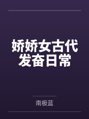 娇娇女古代发奋日常by南极蓝 娇娇女古代发奋日常by南极蓝