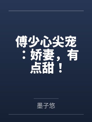 傅少心尖宠:娇妻,有点甜! 傅少心尖宠:娇妻,有点甜!