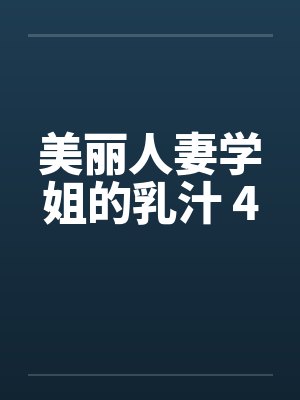 美丽人妻学姐的乳汁 4 美丽人妻学姐的乳汁 4