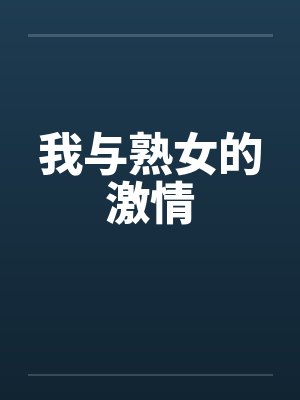 我与熟女的激情 我与熟女的激情