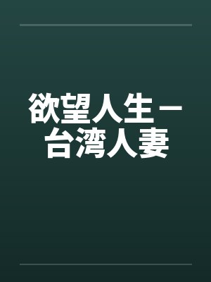 欲望人生-台湾人妻 欲望人生-台湾人妻