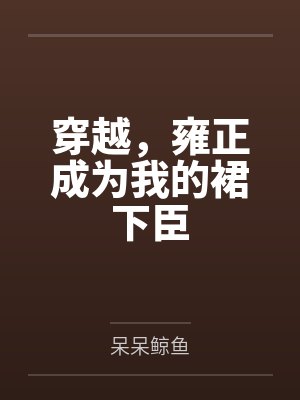 穿越,雍正成为我的裙下臣 穿越,雍正成为我的裙下臣