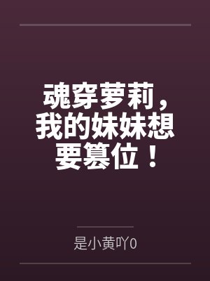 魂穿萝莉,我的妹妹想要篡位! 魂穿萝莉,我的妹妹想要篡位!