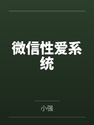 微信性爱系统by小强笔趣阁无弹窗