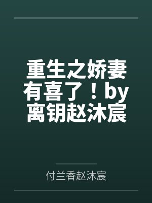 重生之娇妻有喜了!by离钥赵沐宸 重生之娇妻有喜了!by离钥赵沐宸