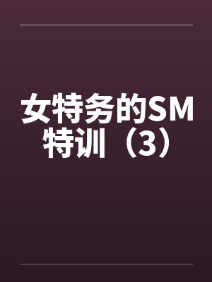 女特务的SM特训(3) 女特务的SM特训(3)
