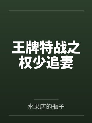 王牌特战之权少追妻笔趣阁无弹窗 王牌特战之权少追妻笔趣阁无弹窗