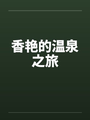 香艳的温泉之旅 香艳的温泉之旅
