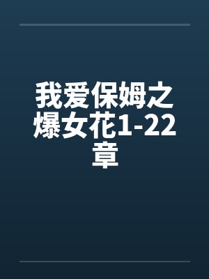 我爱保姆之爆女花1-22章 我爱保姆之爆女花1-22章