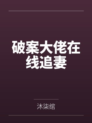 破案大佬在线追妻笔趣阁无弹窗 破案大佬在线追妻笔趣阁无弹窗