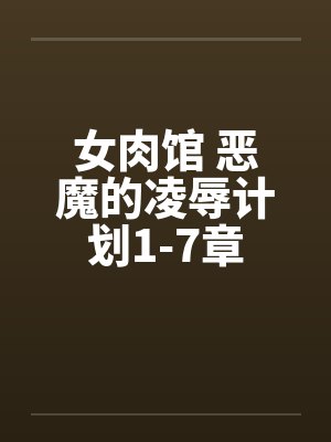 女肉馆 恶魔的凌辱计划1-7章 女肉馆 恶魔的凌辱计划1-7章