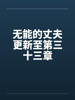 无能的丈夫更新至第三十三章 无能的丈夫更新至第三十三章