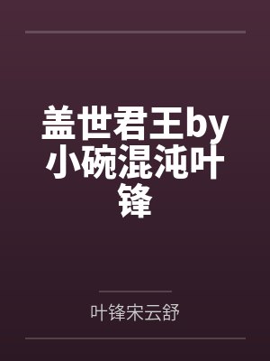 盖世君王by小碗混沌叶锋 盖世君王by小碗混沌叶锋