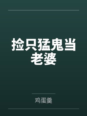 捡只猛鬼当老婆笔趣阁无弹窗 捡只猛鬼当老婆笔趣阁无弹窗