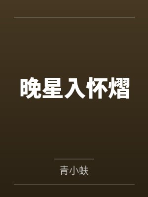 晚星入怀熠笔趣阁无弹窗 晚星入怀熠笔趣阁无弹窗