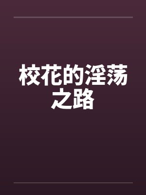 校花的淫荡之路 校花的淫荡之路