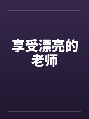 享受漂亮的老师 享受漂亮的老师