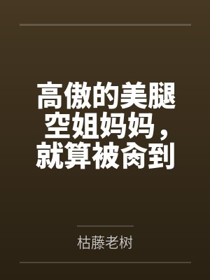 李云秦雅高傲的美腿空姐妈妈,就算被肏到翻白眼,也要扭着肥臀对巨根儿子进行性教育与绿奴培训 李云秦雅高傲的美腿空姐妈妈,就算被肏到翻白眼,也要扭着肥臀对巨根儿子进行性教育与绿奴培训