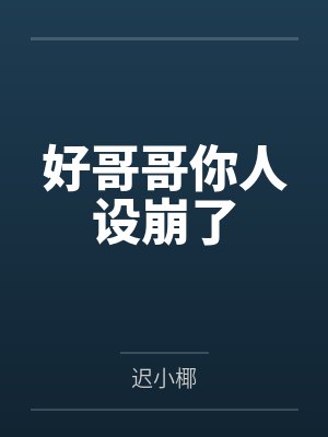 好哥哥你人设崩了 好哥哥你人设崩了