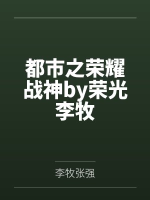 都市之荣耀战神by荣光李牧 都市之荣耀战神by荣光李牧